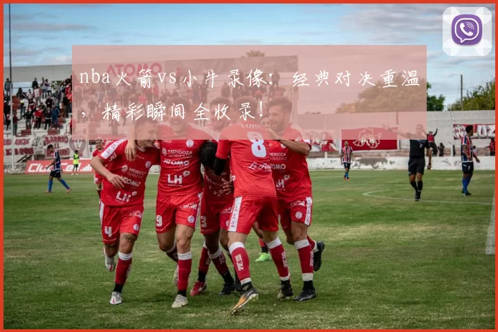 nba火箭vs小牛录像:经典对决重温,精彩瞬间全收录!