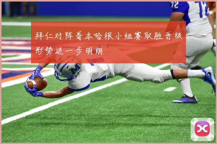 拜仁对阵哥本哈根小组赛取胜晋级形势进一步明朗