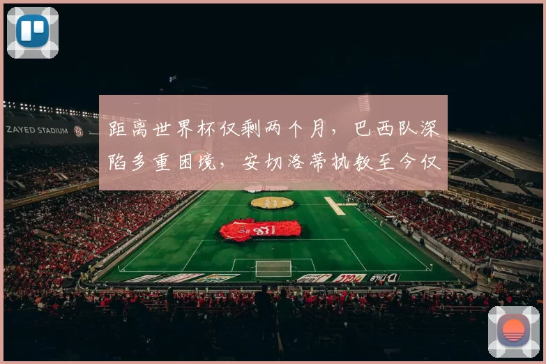 距离世界杯仅剩两个月，巴西队深陷多重困境，安切洛蒂执教至今仅4胜
