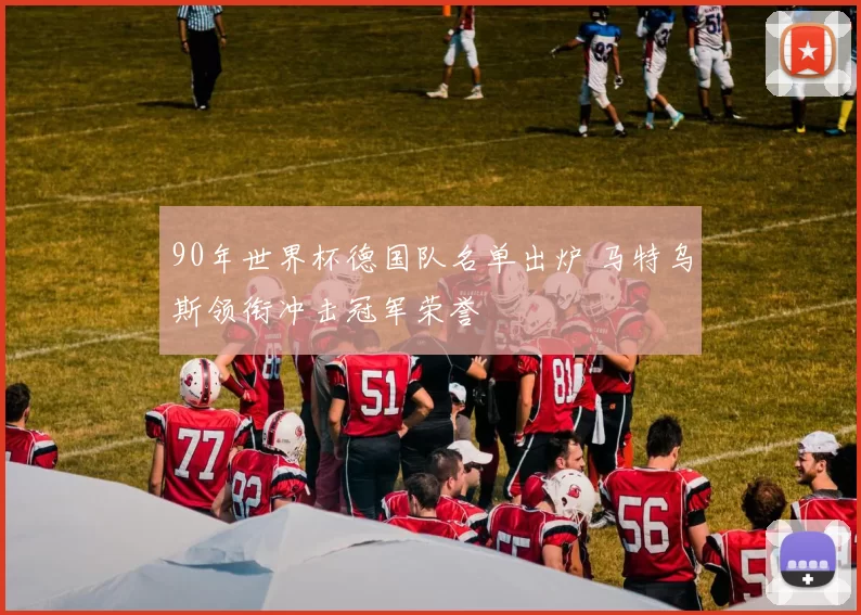 90年世界杯德国队名单出炉 马特乌斯领衔冲击冠军荣誉