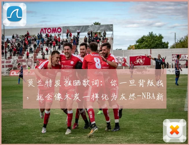 莫兰特发推晒歌词：你一旦背叛我，就会像木炭一样化为灰烬-NBA新闻