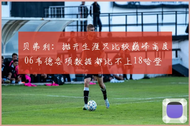 贝弗利：抛开生涯只比较巅峰高度 06韦德各项数据都比不上18哈登