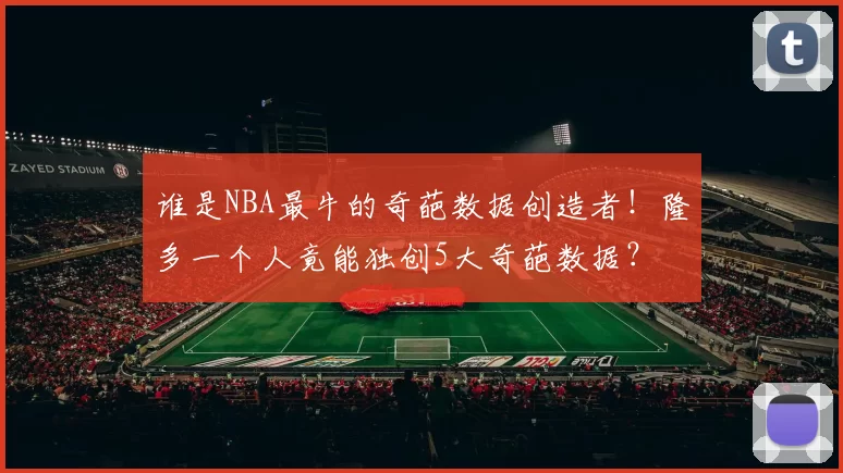 谁是NBA最牛的奇葩数据创造者！隆多一个人竟能独创5大奇葩数据？