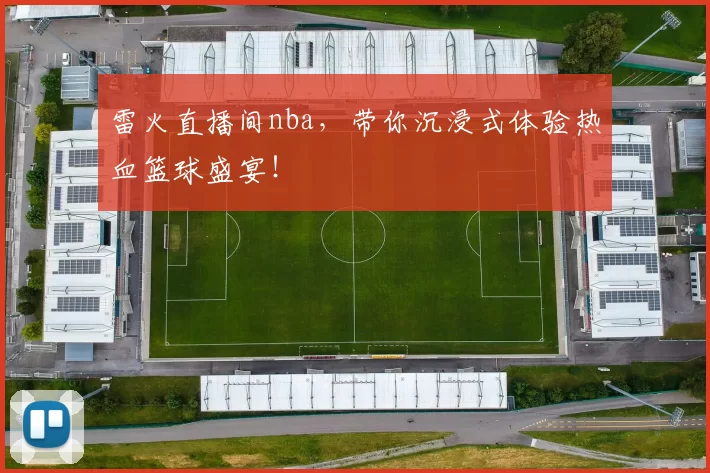 雷火直播间nba,带你沉浸式体验热血篮球盛宴!