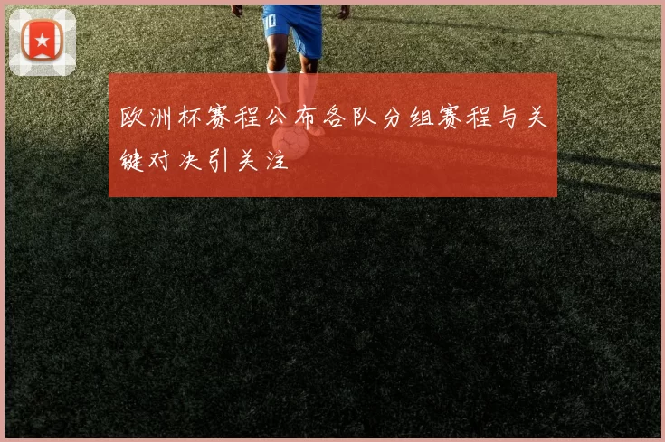 欧洲杯赛程公布各队分组赛程与关键对决引关注