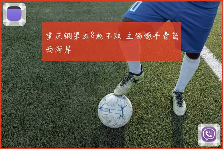重庆铜梁龙8轮不败 主场憾平青岛西海岸