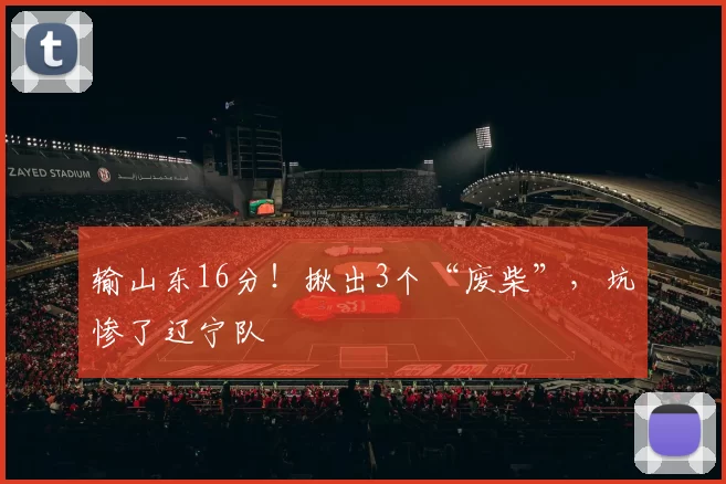 输山东16分！揪出3个“废柴”，坑惨了辽宁队