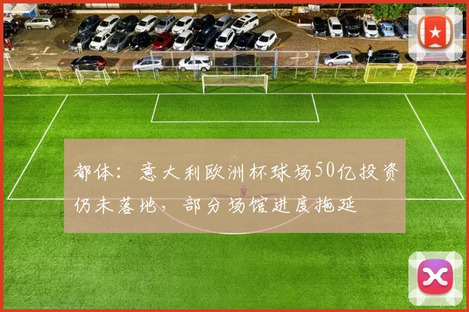 都体：意大利欧洲杯球场50亿投资仍未落地，部分场馆进度拖延
