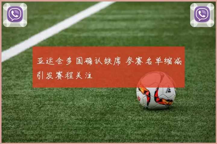 亚运会多国确认缺席 参赛名单缩减引发赛程关注