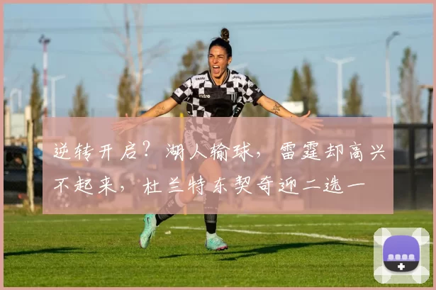 逆转开启？湖人输球，雷霆却高兴不起来，杜兰特东契奇迎二选一