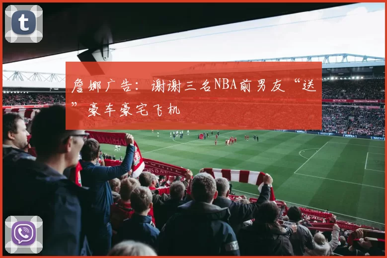 詹娜广告：谢谢三名NBA前男友“送”豪车豪宅飞机