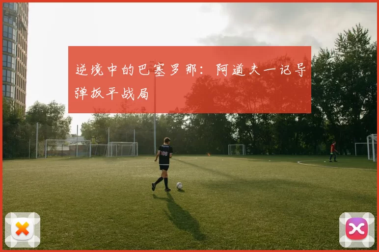 逆境中的巴塞罗那:阿道夫一记导弹扳平战局