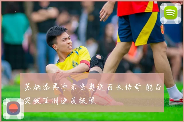 苏炳添再冲东京奥运百米传奇 能否突破亚洲速度极限