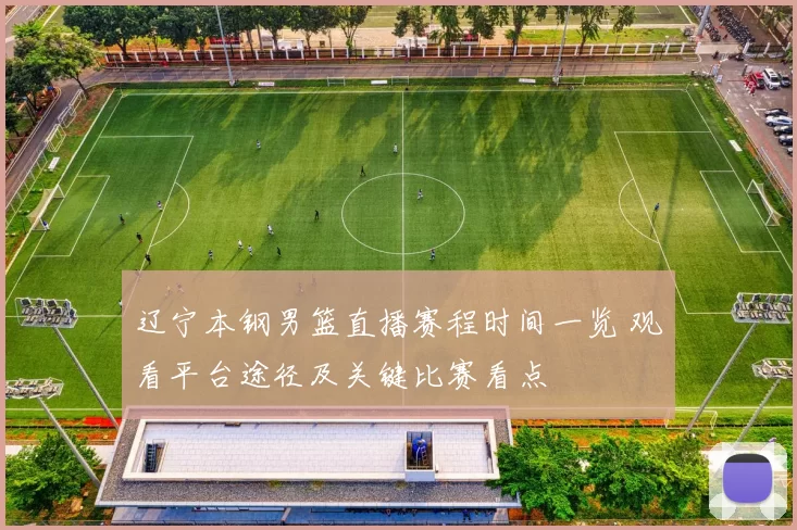 辽宁本钢男篮直播赛程时间一览 观看平台途径及关键比赛看点