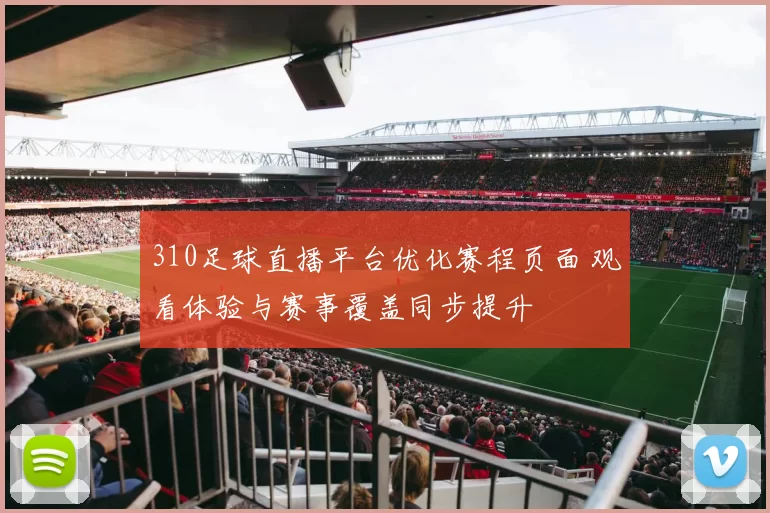 310足球直播平台优化赛程页面 观看体验与赛事覆盖同步提升