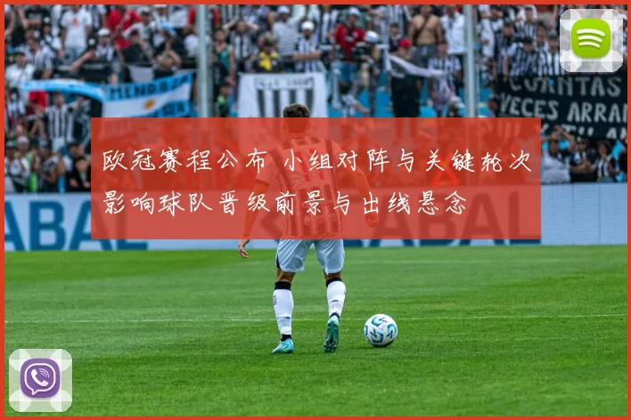 欧冠赛程公布 小组对阵与关键轮次影响球队晋级前景与出线悬念