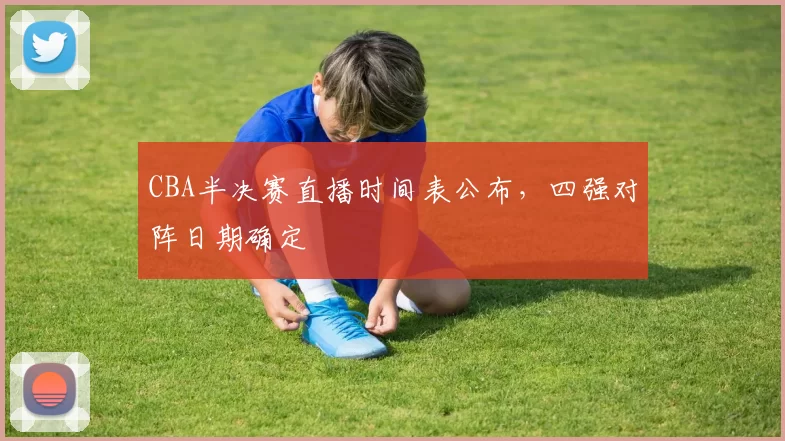 CBA半决赛直播时间表公布，四强对阵日期确定