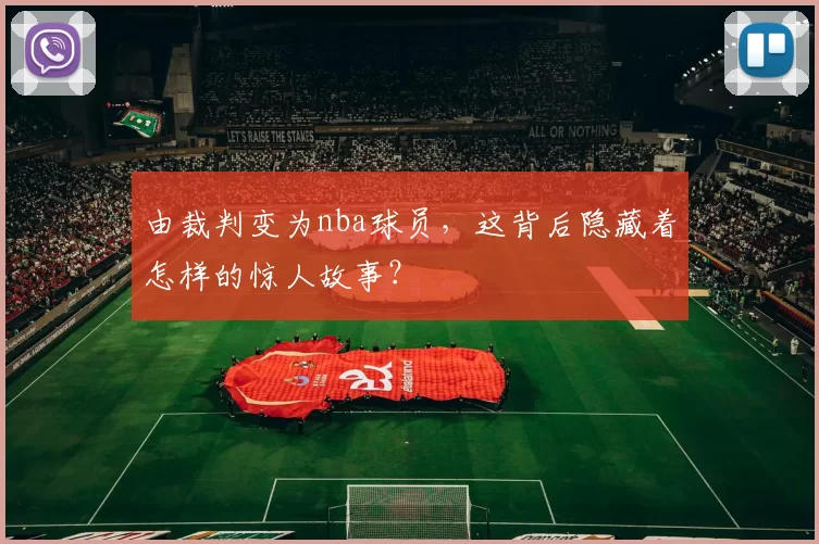 由裁判变为nba球员,这背后隐藏着怎样的惊人故事?