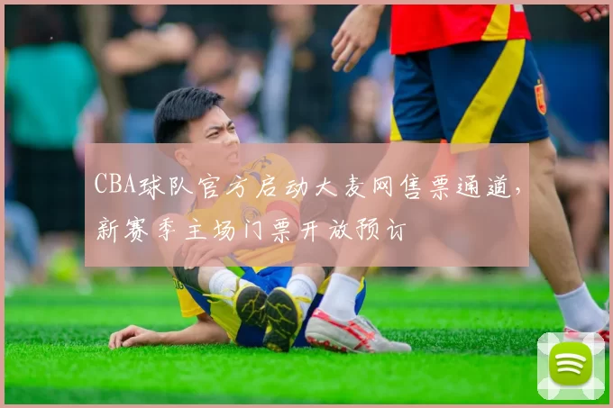 CBA球队官方启动大麦网售票通道,新赛季主场门票开放预订