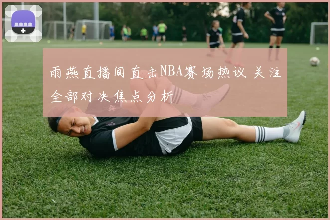 雨燕直播间直击NBA赛场热议 关注全部对决焦点分析