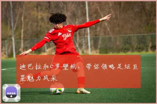 迪巴拉和c罗壁纸，带你领略足坛巨星魅力风采