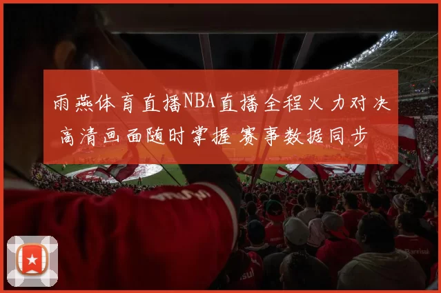 雨燕体育直播NBA直播全程火力对决 高清画面随时掌握 赛事数据同步更新