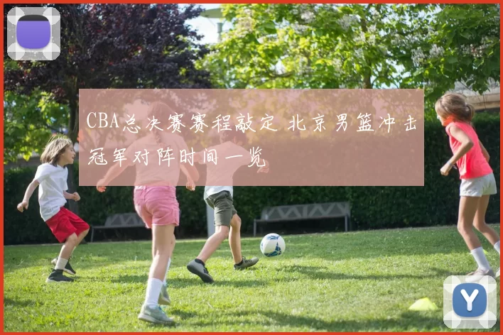 CBA总决赛赛程敲定 北京男篮冲击冠军对阵时间一览