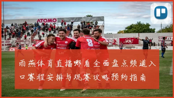 雨燕体育直播哪看全面盘点频道入口赛程安排与观赛攻略预约指南
