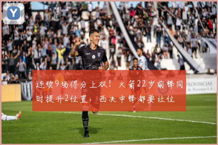 连续9场得分上双！火箭22岁前锋同时提升2位置，西决中锋都要让位