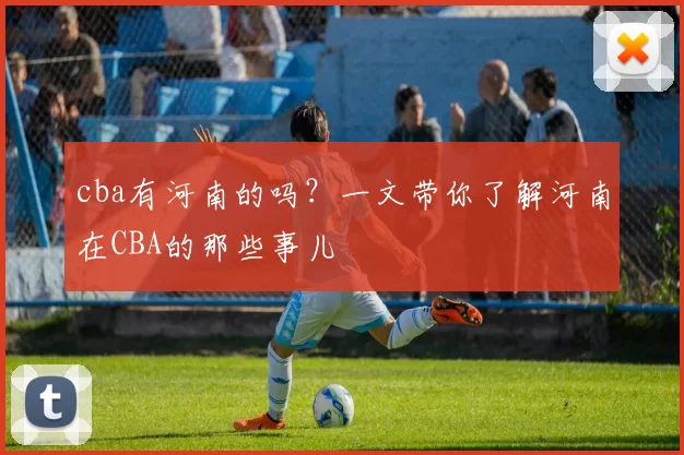 cba有河南的吗?一文带你了解河南在CBA的那些事儿