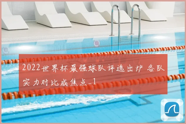 2022世界杯最强球队评选出炉 各队实力对比成焦点_1