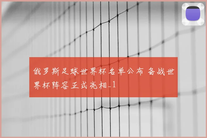 俄罗斯足球世界杯名单公布 备战世界杯阵容正式亮相_1