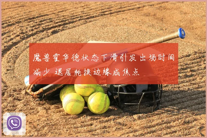 魔兽霍华德状态下滑引发出场时间减少 退居轮换边缘成焦点