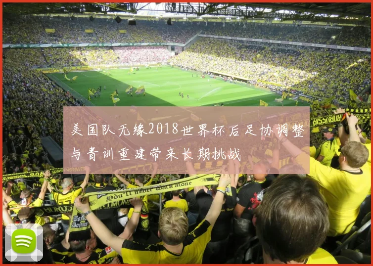 美国队无缘2018世界杯后足协调整与青训重建带来长期挑战